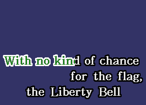 m.md of chance
for the flag,

the Liberty Bell