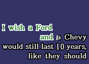 11mg!

a Chevy
would still last 10 years,

like they should