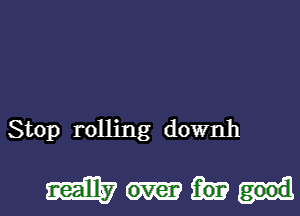 Stop rolling downh

mm