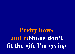 Pretty bows
and ribbons don't
fit the gift I'm giving