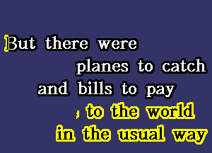 But there were
planes to catch
and bills to pay

,wmm
EMMW