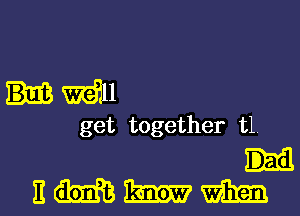 will
get together t1

nmmm