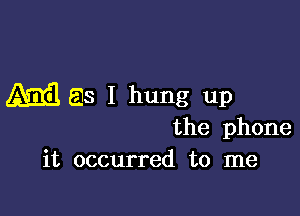 ME 518 I hung up

the phone
it occurred to me