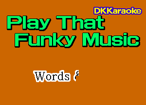 DKKaraoke

Pllay That
Funky Music

W