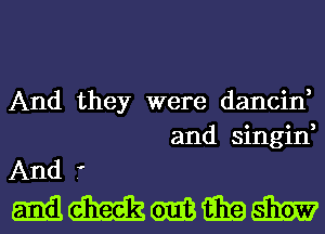 And they were dancin,
and singin,
And .'

mmmmm