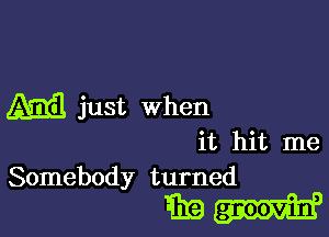 A533 just when

it hit me
Somebody turned

Em-uh'