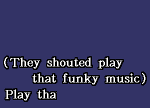 (They shouted play
that funky music)

Play tha