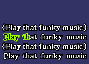 (Play that f unky music)

iEat f unky music
(Play that f unky music)

Play that funky music