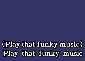 (Play that f unky music)
Play that f unky music