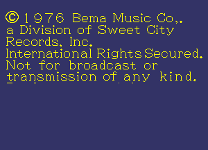 (3)1976 Berna Music (30,.
a Division of Sweet City
Records, Inc.

International Rights Secured.
Not for broadcast or
gransmission of. any kind.