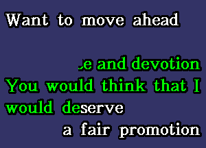 Want to move ahead

,e and devotion

You would think that I
would deserve

a fair promotion