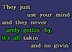 They just
use your mind
and they never

arely gettid by,
ifs all takid
and n0 givin,