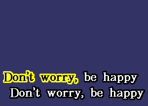 mayo be happy
Don t worry, be happy