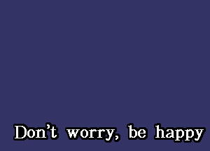 Don t worry, be happy