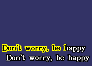 mayo BE happy
Don t worry, be happy