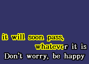 mmmm
Mr it is

Don t worry, be happy