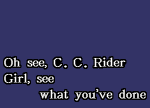 Oh see, C. C. Rider
Girl, see
What you Ve done