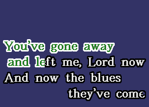 Wm

dibft me, Lord now
And now the blues
theyKIe come