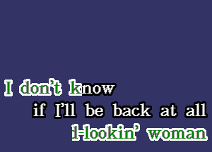 E know
if F11 be back at all

- -100'k'iurf woman