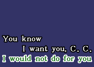 You know

I want you, C. C.
Em