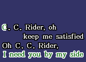 (G. C. Rider, oh

keep me satisfied
Oh C. C. Rider,
E H7 9157