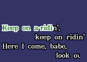 Keep a-nidin,

keep on ridin
Here I come, babe,
100k 0L