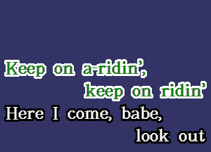 Wane

Here I come, babe,
look out