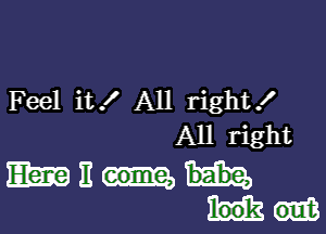 Feel it! All right!

All right

mum...