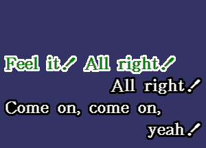 MWZAEIW

All right!
Come on, come on,
yeah!