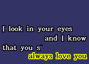 I look in your eyes

and I know
that you 31

mm