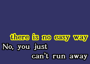 1mm Ea W W
No, you just
can,t run away