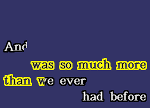 And

8?) math more

m We ever
had before