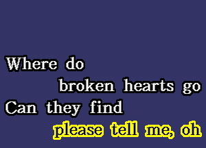 Where do
broken hearts go
Can they find

hmmdh