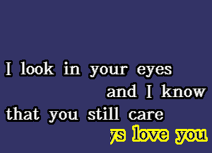 I look in your eyes

and I know

that you still care
75