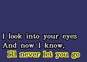 I look into your eyes
And nowr I know,
mm nag