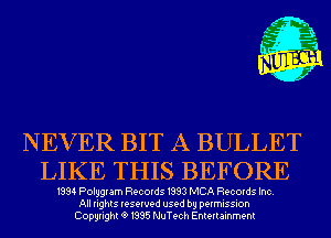 NEVER BIT A BULLET
LIKE THIS BEFORE

1994 Polygram Records 1993 MCA Records Inc.
All rights reserved used by permission
Copyright191995 NuTech Entertainment