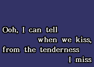 Ooh, I can tell
When we kiss,
from the tenderness
I miss