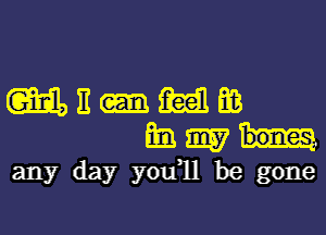mn-mm
Emmi!

any day you1l be gone