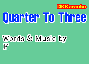 DKKaraole

Quarter Till! Three

Words 82 Music by
F