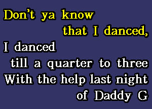 Don,t ya know
that I danced,
I danced
till a quarter to three
With the help last night
of Daddy G