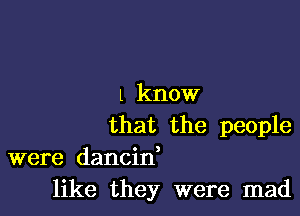 l know

that the people
were dancint
like they were mad