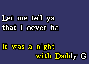 Let me tell ya
that I never be

It was a night
with Daddy G