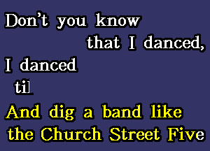 Don t you know
that I danced,

I danced

til

And dig a band like
the Church Street F ive