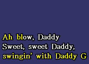 Ah blow, Daddy
Sweet, sweet Daddy,
swingid with Daddy G