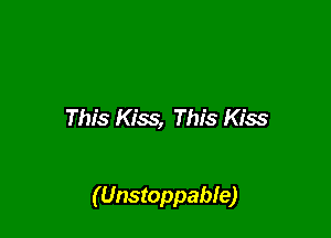 This Kiss, This Kiss

(Unstoppable)