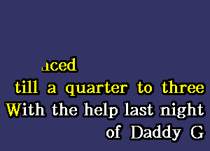 Llced

till a quarter to three
With the help last night
of Daddy G