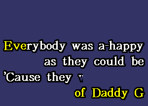 Everybody was a-happy

as they could be

,Cause they
of Daddy G