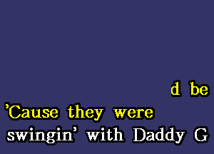 dbe

,Cause they were
swingid with Daddy G