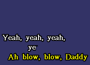 Yeah, yeah, yeah,

ye
Ah blow, blow, Daddy