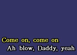 Come on, come on
Ah blow, Daddy, yeah